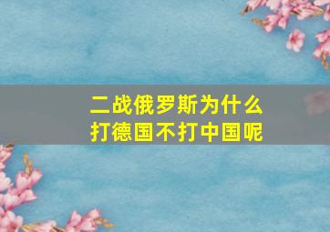 二战俄罗斯为什么打德国不打中国呢