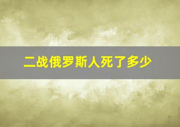 二战俄罗斯人死了多少