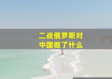 二战俄罗斯对中国做了什么