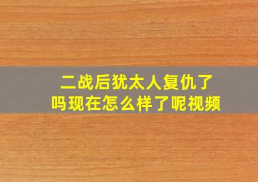 二战后犹太人复仇了吗现在怎么样了呢视频