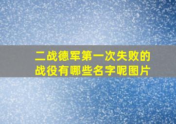 二战德军第一次失败的战役有哪些名字呢图片