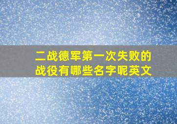 二战德军第一次失败的战役有哪些名字呢英文