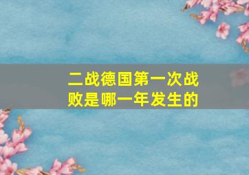 二战德国第一次战败是哪一年发生的