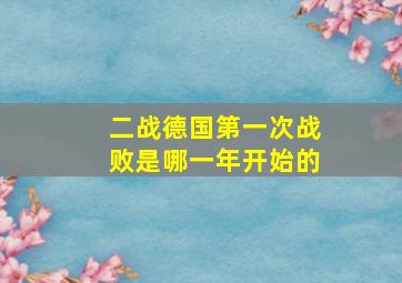 二战德国第一次战败是哪一年开始的