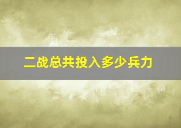 二战总共投入多少兵力