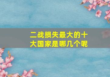 二战损失最大的十大国家是哪几个呢