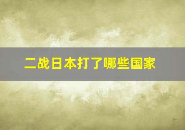 二战日本打了哪些国家