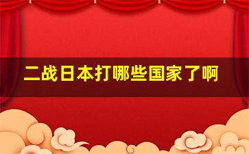 二战日本打哪些国家了啊