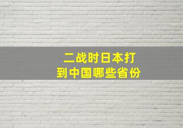 二战时日本打到中国哪些省份