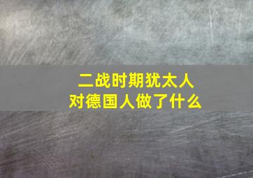 二战时期犹太人对德国人做了什么