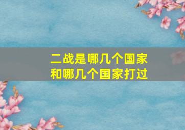 二战是哪几个国家和哪几个国家打过