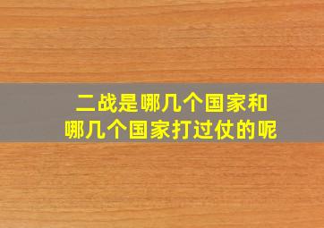 二战是哪几个国家和哪几个国家打过仗的呢