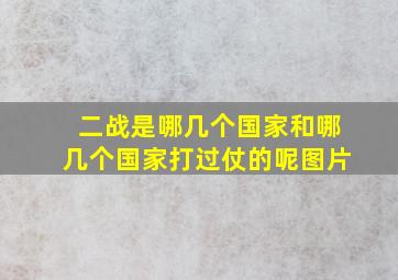 二战是哪几个国家和哪几个国家打过仗的呢图片