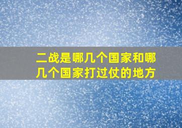 二战是哪几个国家和哪几个国家打过仗的地方