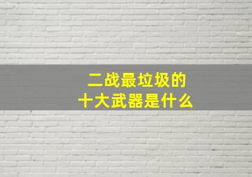 二战最垃圾的十大武器是什么