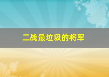 二战最垃圾的将军