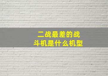 二战最差的战斗机是什么机型