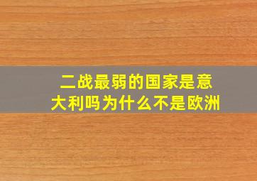 二战最弱的国家是意大利吗为什么不是欧洲