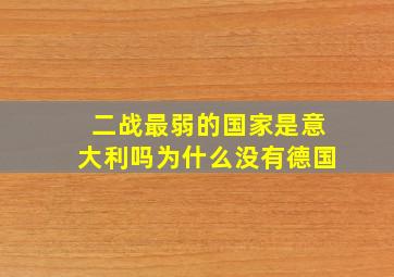 二战最弱的国家是意大利吗为什么没有德国