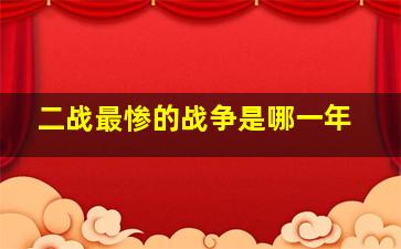 二战最惨的战争是哪一年