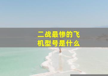 二战最惨的飞机型号是什么