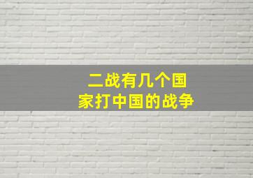 二战有几个国家打中国的战争