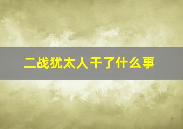 二战犹太人干了什么事