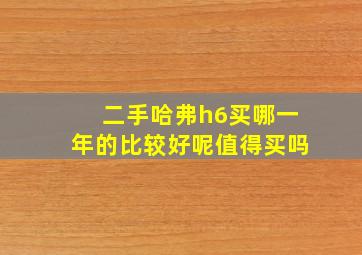 二手哈弗h6买哪一年的比较好呢值得买吗