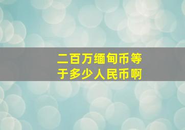 二百万缅甸币等于多少人民币啊