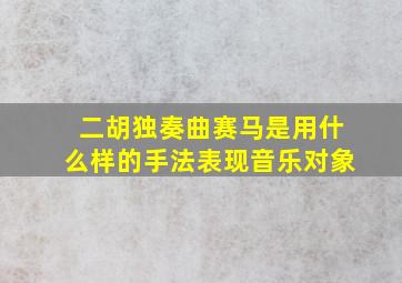 二胡独奏曲赛马是用什么样的手法表现音乐对象