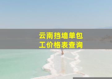 云南挡墙单包工价格表查询