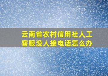 云南省农村信用社人工客服没人接电话怎么办