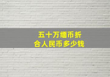 五十万缅币折合人民币多少钱