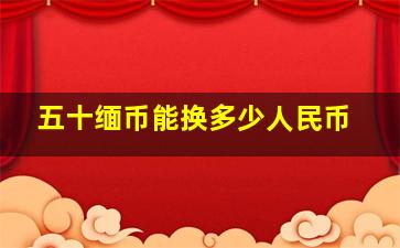 五十缅币能换多少人民币