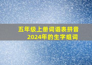 五年级上册词语表拼音2024年的生字组词