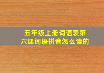 五年级上册词语表第六课词语拼音怎么读的