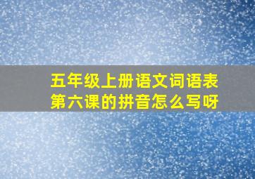 五年级上册语文词语表第六课的拼音怎么写呀