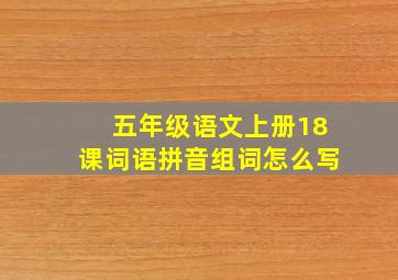 五年级语文上册18课词语拼音组词怎么写