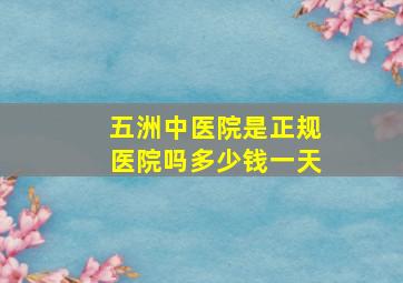 五洲中医院是正规医院吗多少钱一天