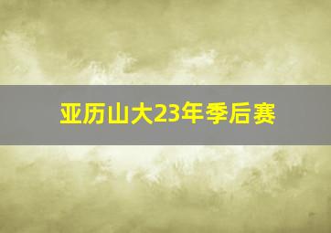 亚历山大23年季后赛