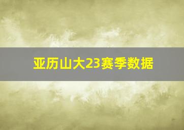 亚历山大23赛季数据