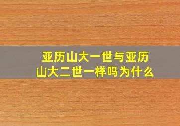 亚历山大一世与亚历山大二世一样吗为什么