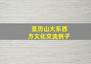 亚历山大东西方文化交流例子