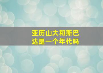 亚历山大和斯巴达是一个年代吗