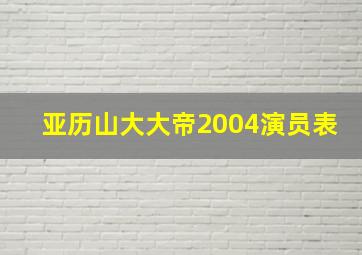 亚历山大大帝2004演员表