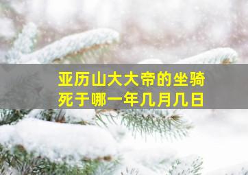 亚历山大大帝的坐骑死于哪一年几月几日