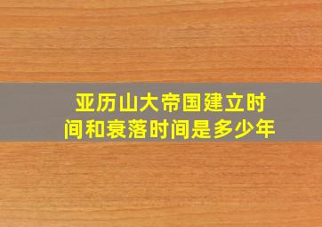 亚历山大帝国建立时间和衰落时间是多少年