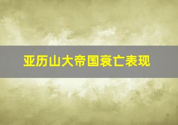 亚历山大帝国衰亡表现