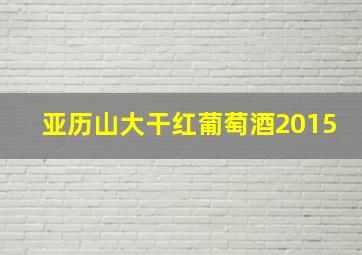 亚历山大干红葡萄酒2015