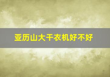 亚历山大干衣机好不好